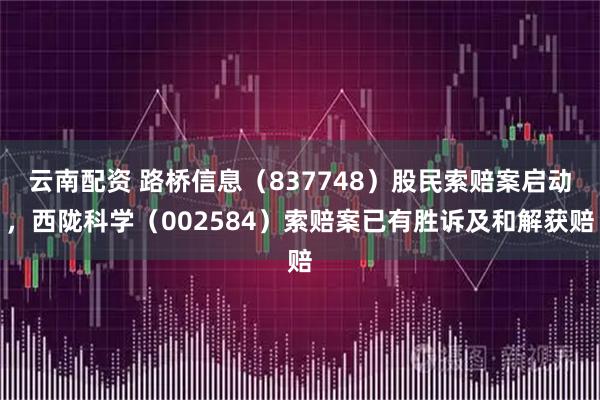 云南配资 路桥信息（837748）股民索赔案启动，西陇科学（002584）索赔案已有胜诉及和解获赔