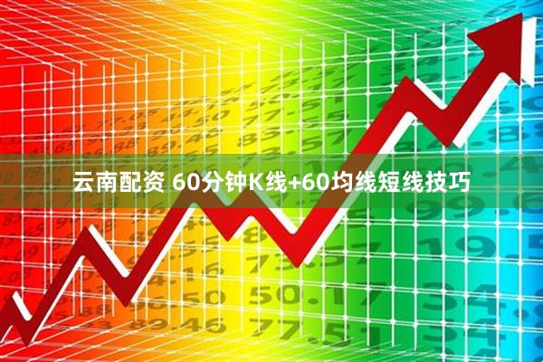 云南配资 60分钟K线+60均线短线技巧