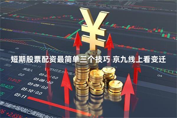 短期股票配资最简单三个技巧 京九线上看变迁