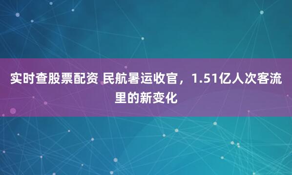 实时查股票配资 民航暑运收官，1.51亿人次客流里的新变化