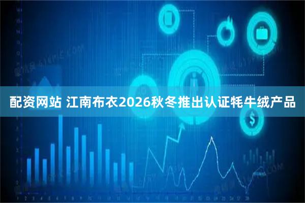 配资网站 江南布衣2026秋冬推出认证牦牛绒产品